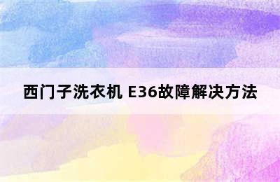 西门子洗衣机 E36故障解决方法